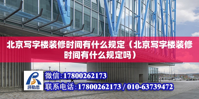 北京寫字樓裝修時間有什么規定（北京寫字樓裝修時間有什么規定嗎） 全國鋼結構廠