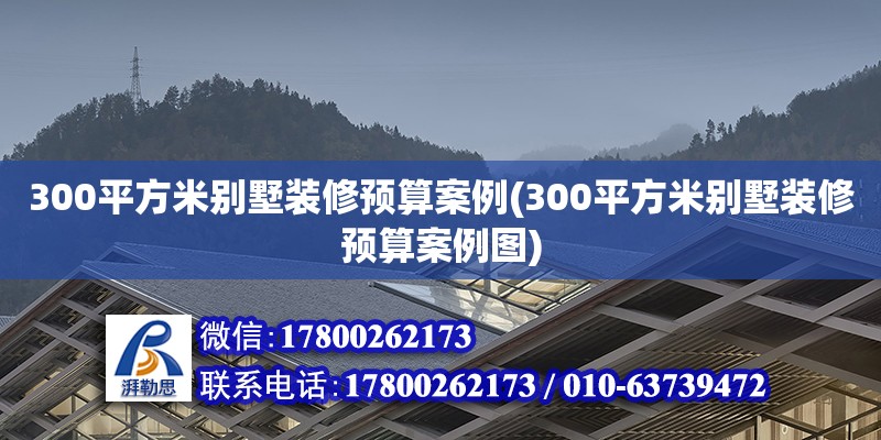 300平方米別墅裝修預算案例(300平方米別墅裝修預算案例圖)