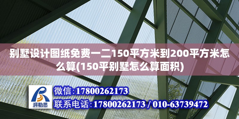 別墅設計圖紙免費一二150平方米到200平方米怎么算(150平別墅怎么算面積) 北京鋼結構設計