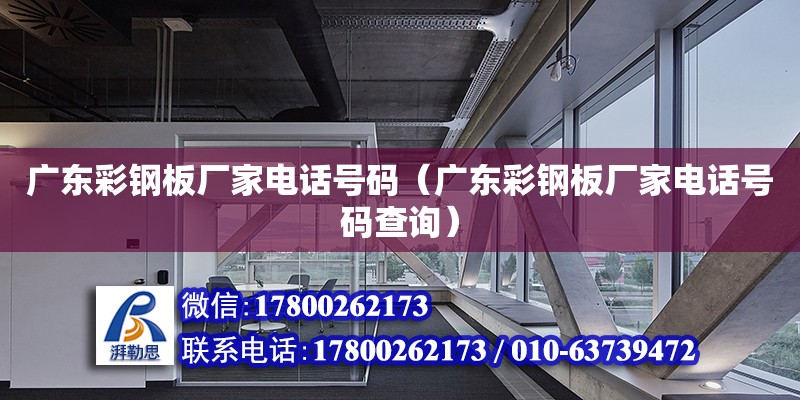 廣東彩鋼板廠家電話號碼（廣東彩鋼板廠家電話號碼查詢）