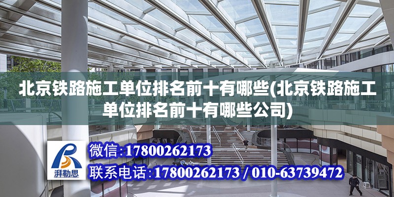 北京鐵路施工單位排名前十有哪些(北京鐵路施工單位排名前十有哪些公司) 鋼結構鋼結構停車場施工