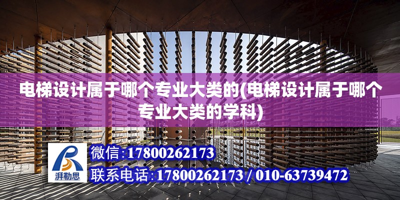 電梯設計屬于哪個專業大類的(電梯設計屬于哪個專業大類的學科) 北京加固設計