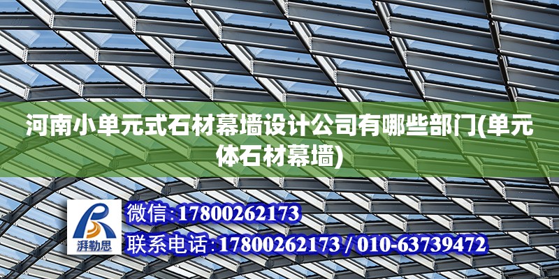 河南小單元式石材幕墻設計公司有哪些部門(單元體石材幕墻)