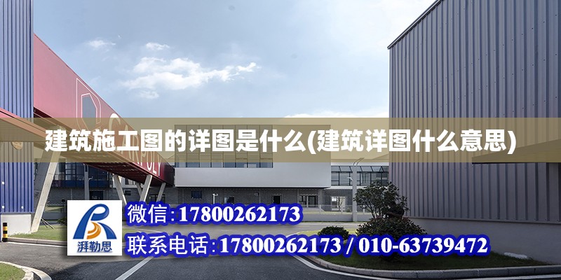 建筑施工圖的詳圖是什么(建筑詳圖什么意思) 結構工業鋼結構施工