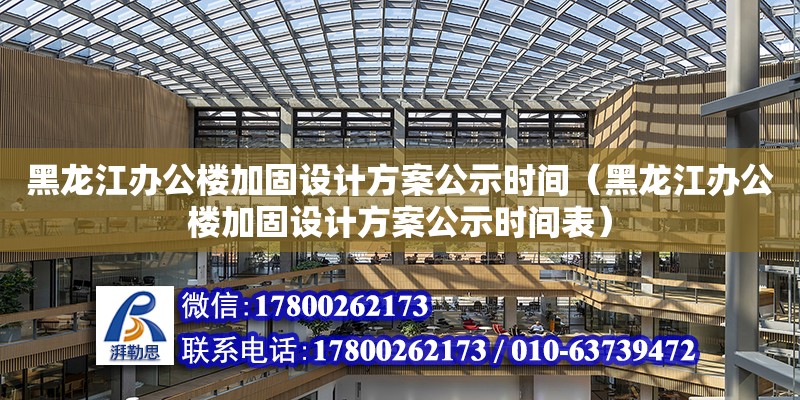 黑龍江辦公樓加固設計方案公示時間（黑龍江辦公樓加固設計方案公示時間表） 北京加固設計（加固設計公司）