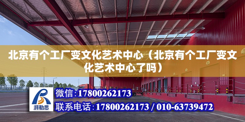 北京有個工廠變文化藝術中心（北京有個工廠變文化藝術中心了嗎）