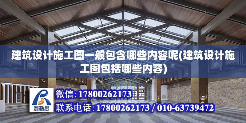 建筑設計施工圖一般包含哪些內容呢(建筑設計施工圖包括哪些內容)