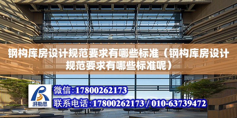 鋼構庫房設計規范要求有哪些標準（鋼構庫房設計規范要求有哪些標準呢） 北京加固設計（加固設計公司）