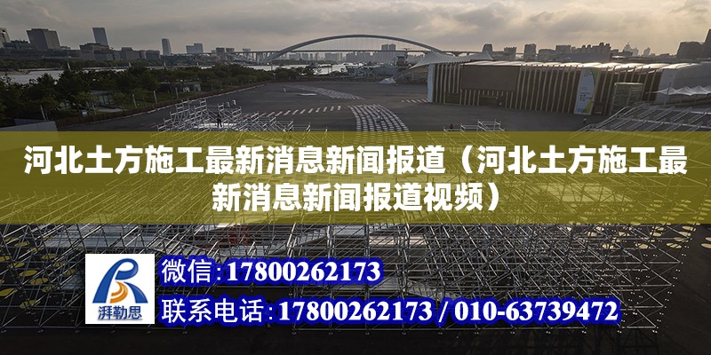 河北土方施工最新消息新聞報道（河北土方施工最新消息新聞報道視頻）