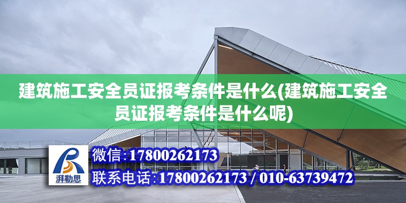 建筑施工安全員證報考條件是什么(建筑施工安全員證報考條件是什么呢) 結構工業鋼結構設計