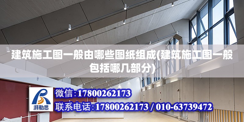 建筑施工圖一般由哪些圖紙組成(建筑施工圖一般包括哪幾部分) 鋼結構玻璃棧道施工