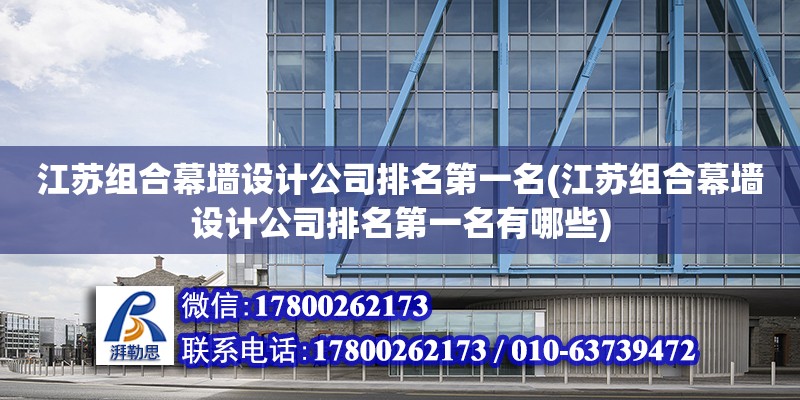 江蘇組合幕墻設計公司排名第一名(江蘇組合幕墻設計公司排名第一名有哪些) 裝飾工裝施工