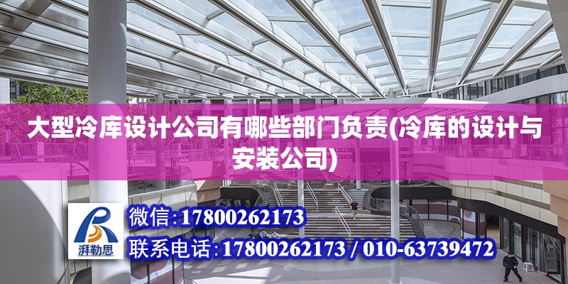 大型冷庫設計公司有哪些部門負責(冷庫的設計與安裝公司)