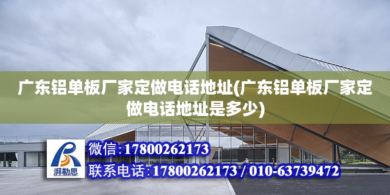 廣東鋁單板廠家定做電話地址(廣東鋁單板廠家定做電話地址是多少) 裝飾家裝施工