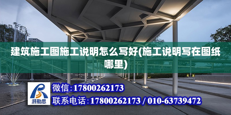 建筑施工圖施工說明怎么寫好(施工說明寫在圖紙哪里) 北京鋼結構設計