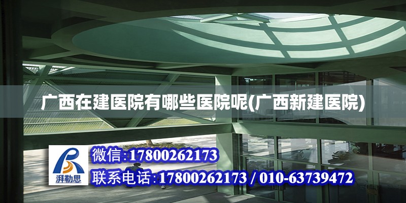 廣西在建醫院有哪些醫院呢(廣西新建醫院) 結構工業裝備設計