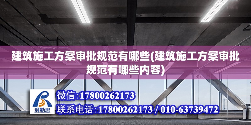 建筑施工方案審批規范有哪些(建筑施工方案審批規范有哪些內容) 裝飾工裝施工