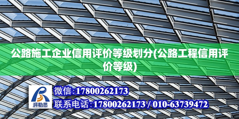 公路施工企業信用評價等級劃分(公路工程信用評價等級)