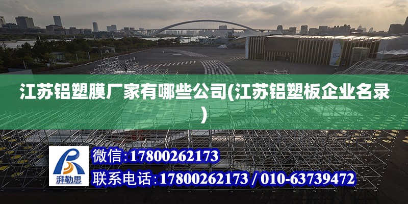 江蘇鋁塑膜廠家有哪些公司(江蘇鋁塑板企業名錄) 鋼結構玻璃棧道施工