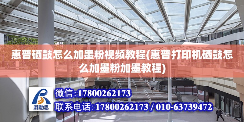 惠普硒鼓怎么加墨粉視頻教程(惠普打印機硒鼓怎么加墨粉加墨教程) 鋼結構玻璃棧道設計