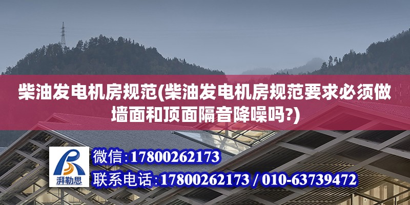 柴油發電機房規范(柴油發電機房規范要求必須做墻面和頂面隔音降噪嗎?)