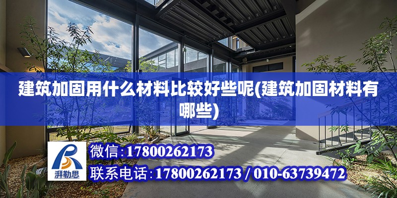 建筑加固用什么材料比較好些呢(建筑加固材料有哪些) 結構工業鋼結構設計