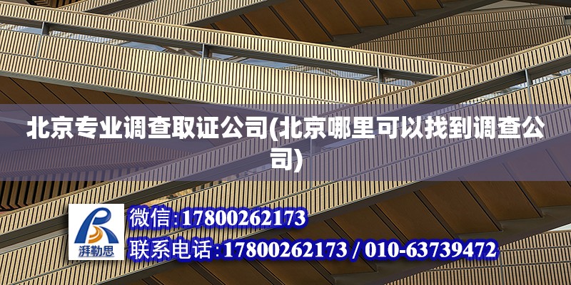 北京專業調查取證公司(北京哪里可以找到調查公司)