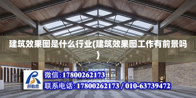 建筑效果圖是什么行業(建筑效果圖工作有前景嗎) 北京加固設計