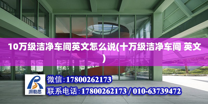 10萬級潔凈車間英文怎么說(十萬級潔凈車間 英文) 結構電力行業施工