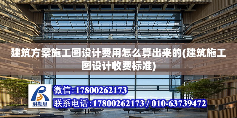 建筑方案施工圖設計費用怎么算出來的(建筑施工圖設計收費標準)