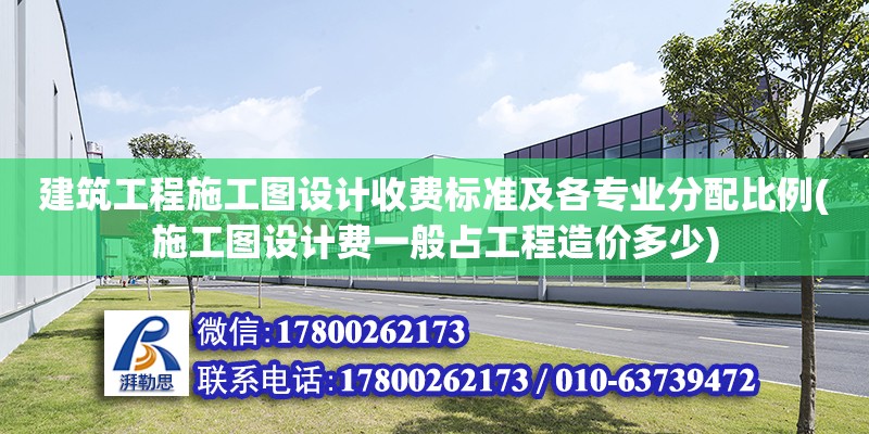 建筑工程施工圖設計收費標準及各專業分配比例(施工圖設計費一般占工程造價多少)