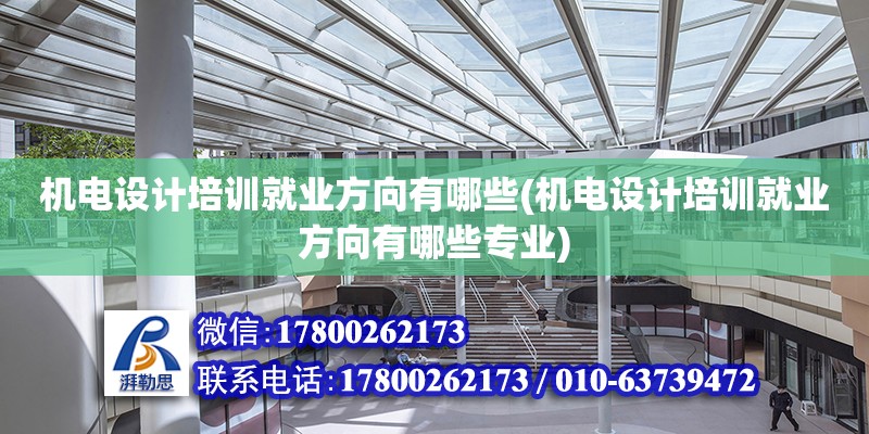 機電設計培訓就業方向有哪些(機電設計培訓就業方向有哪些專業)