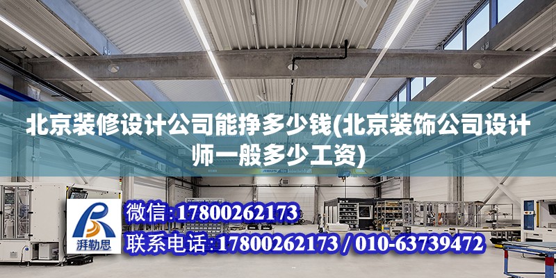 北京裝修設計公司能掙多少錢(北京裝飾公司設計師一般多少工資)