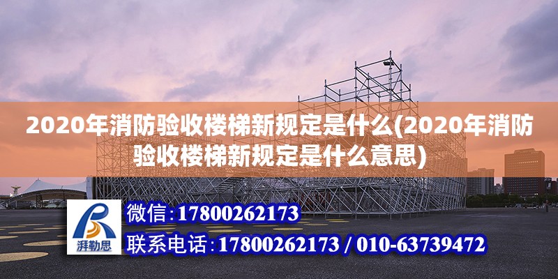 2020年消防驗收樓梯新規定是什么(2020年消防驗收樓梯新規定是什么意思)