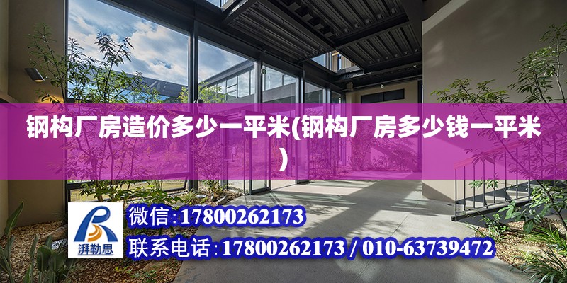 鋼構廠房造價多少一平米(鋼構廠房多少錢一平米) 結構工業鋼結構施工