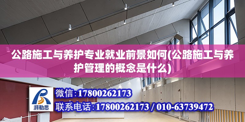 公路施工與養護專業就業前景如何(公路施工與養護管理的概念是什么)