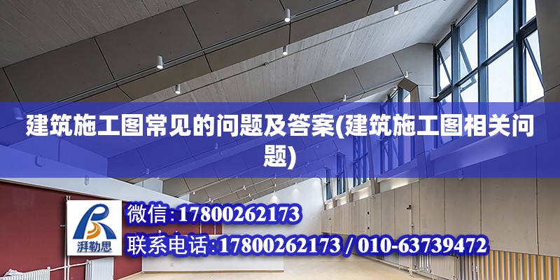 建筑施工圖常見的問題及答案(建筑施工圖相關問題)