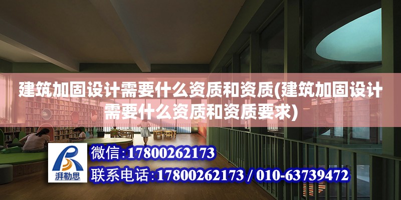 建筑加固設計需要什么資質和資質(建筑加固設計需要什么資質和資質要求) 裝飾工裝施工