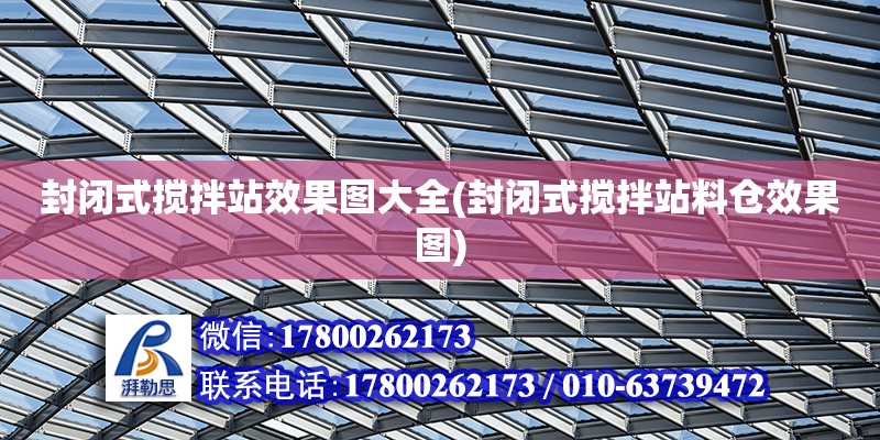 封閉式攪拌站效果圖大全(封閉式攪拌站料倉效果圖) 結構機械鋼結構施工