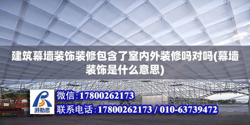 建筑幕墻裝飾裝修包含了室內外裝修嗎對嗎(幕墻裝飾是什么意思) 裝飾幕墻設計