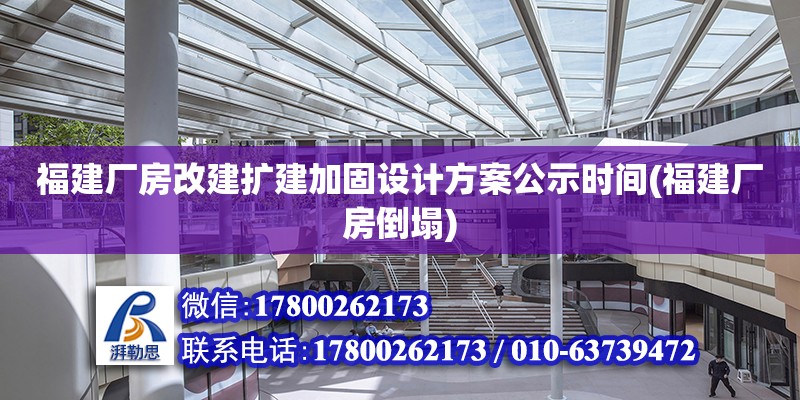 福建廠房改建擴建加固設計方案公示時間(福建廠房倒塌) 全國鋼結構廠