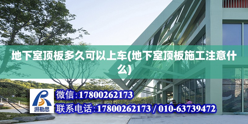 地下室頂板多久可以上車(地下室頂板施工注意什么)