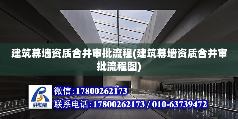 建筑幕墻資質合并審批流程(建筑幕墻資質合并審批流程圖) 鋼結構門式鋼架施工