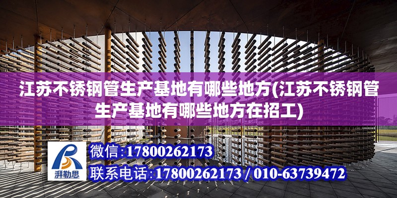 江蘇不銹鋼管生產基地有哪些地方(江蘇不銹鋼管生產基地有哪些地方在招工) 結構工業鋼結構設計