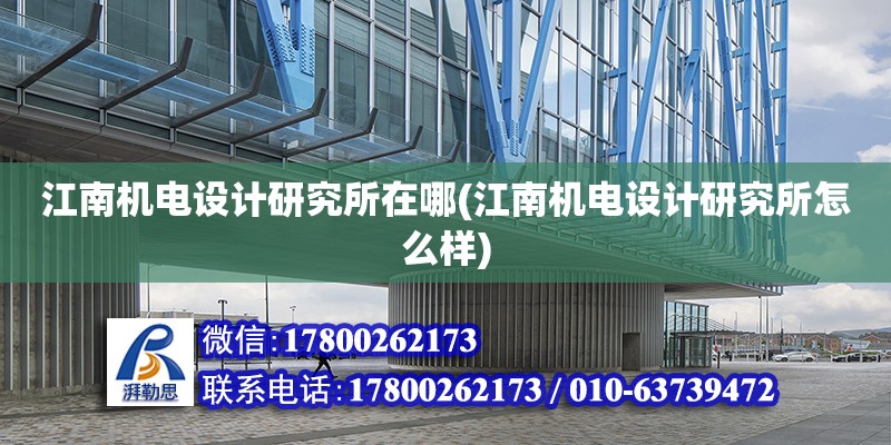 江南機電設計研究所在哪(江南機電設計研究所怎么樣) 北京鋼結構設計