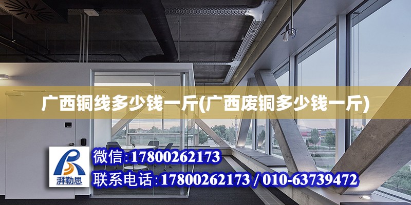 廣西銅線多少錢一斤(廣西廢銅多少錢一斤) 鋼結構跳臺施工