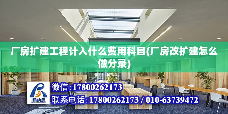 廠房擴建工程計入什么費用科目(廠房改擴建怎么做分錄)