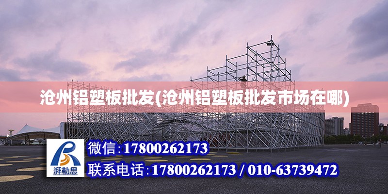 滄州鋁塑板批發(滄州鋁塑板批發市場在哪) 結構機械鋼結構設計