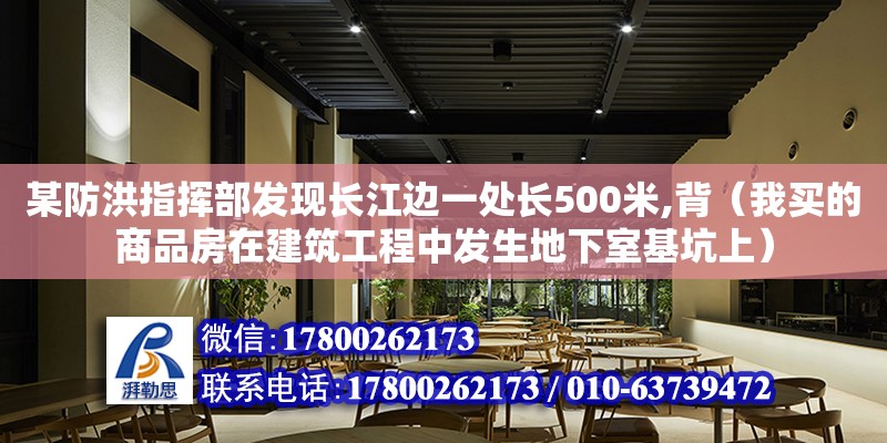 某防洪指揮部發現長江邊一處長500米,背（我買的商品房在建筑工程中發生地下室基坑上）