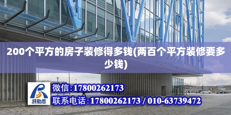 200個平方的房子裝修得多錢(兩百個平方裝修要多少錢) 結構電力行業施工